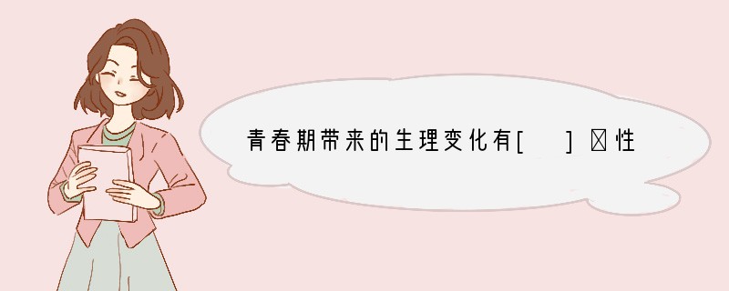 青春期带来的生理变化有[ ]①性机能发育成熟②身体外形急剧变化③体内机能迅速健全 ④